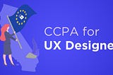 CCPA for UX Designers