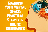 Guarding Your Mental Space: Practical Steps for Online Boundaries
