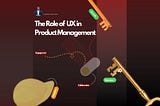 What is the role of UX in product management?