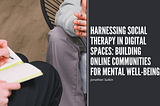 Harnessing Social Therapy in Digital Spaces: Building Online Communities for Mental Well-being |…