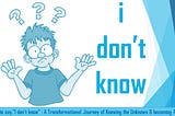 It’s OK to say,” I Don’t Know” : A transformational journey of knowing the unknown & becoming…