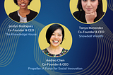 Portrait of Jerelyn Rodriguez–the Co-Founder and CEO of The Knowledge House, Tanya Menendez–the Co-Founder and CEO of Snowball Wealth, and Andrea Chen–the Co-Founder and CEO of Propeller: A Force for Social Innovation