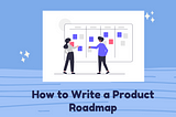 How to Write a Product Roadmap