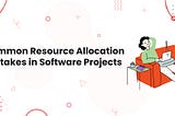 Common Resource Allocation Mistakes in Software Projects