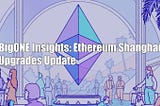 BigONE Insights: Ethereum Shanghai Upgrades Updates
