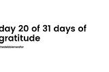day 20 of 31 days of gratitude.