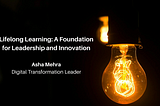 Lifelong Learning: A Foundation for Leadership and Innovation — Asha Mehra