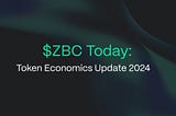 $ZBC Today: Token Economics Update 2024