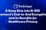 A Deep Dive into R-DEE Connect’s End-to-End Encryption and its Benefits for Healthcare Privacy