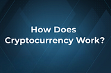 How does Cryptocurrency work?