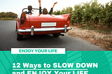 12 Ways to SLOW DOWN and ENJOY Your LIFE