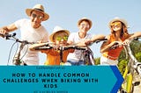 Lachlan Soper on How to Handle Common Challenges When Biking with Kids