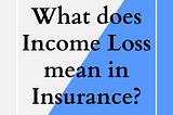What does Income Loss mean in Insurance?