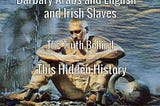 Barbary Arabs and English and Irish Slaves The Truth Behind This Hidden History