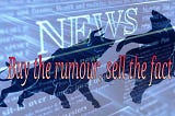 "BUY THE RUMOR, SELL THE FACT" [MEANING & APPLICATION TO FINANCIAL & FOREX MARKETS]