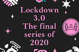 Lockdown 3.0. The Final Series of 2020