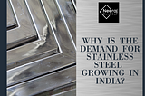 Why is the Demand for Stainless Steel Growing in India?