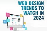 Web Design Trends to Watch in 2024.