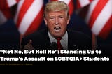 “Not No, But Hell No”: Standing Up to Trump’s Assault on LGBTQIA+ Students