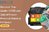 Discover Top-Quality OTDR and Optical Power Meters in Dubai at Tel-Space