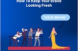 How To Keep Your Brand Looking Fresh