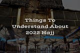 Things To Understand About 2022 Hajj