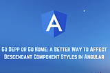 Go Deep or Go Home: a Better Way to Affect Descendant Component Styles in Angular