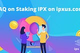 FAQ on Staking IPX on ipxus.com