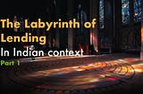 The Labyrinth of Lending: In Indian context — Part 1