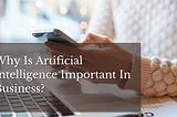 Why Is Artificial Intelligence Important In Business?