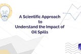 A SCIENTIFIC APPROACH TO UNDERSTAND THE IMPACT OF OIL SPILLS-SORBENE