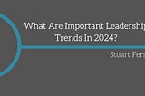 What Are Important Leadership Trends In 2024?