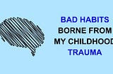 Bad Habits Borne From My Childhood Trauma