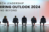 Tech Leadership Hiring Outlook for 2024 and Beyond