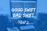 Good Swift, Bad Swift — Part 2