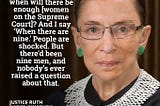 I’m sometimes asked when there will be enough women on the Supreme Court? And I say when there are 9. -Ruth Bader Ginsberg