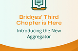 Bridges’ Third Chapter is Here: Introducing the New Aggregator