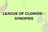 LEAGUE OF CLONOID — SYNOPSIS