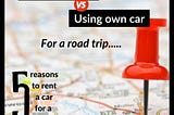 5 reasons why renting a car for a road trip, could be a better option.