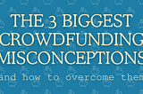 The 3 Biggest Crowdfunding Misconceptions