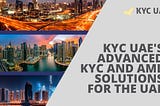 KYC UAE’s Advanced KYC and AML Solutions for the UAE — 2024 Update