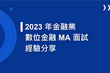 2023 年金融業數位金融 MA 面試經驗分享 | 國泰 | 富邦 | 台新 | 永豐 | 元大 | 南山