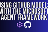 Using GitHub Models with the Microsoft Agent Framework