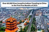 Over 60,000 Visas Issued to Indians Traveling to China in the First Five Months of 2023….!!
