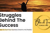 Struggles Behind The Success: How To Turn Your Business Dreams Into Reality!