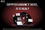 CRYPTOCURRENCY HEIST, IS IT REAL?