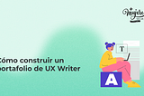 Cómo construir un portafolio de UX Writing