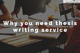 Why You Need Thesis Writing Service