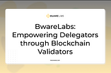 BwareLabs: Empowering Delegators through Blockchain Validators