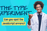 The Type Experiment: Can you spot the JavaScript errors?